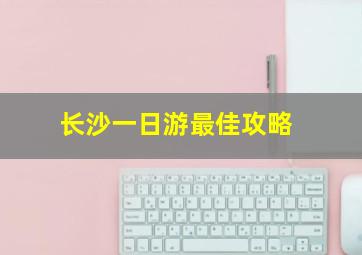 长沙一日游最佳攻略