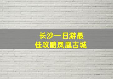 长沙一日游最佳攻略凤凰古城