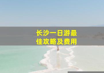 长沙一日游最佳攻略及费用