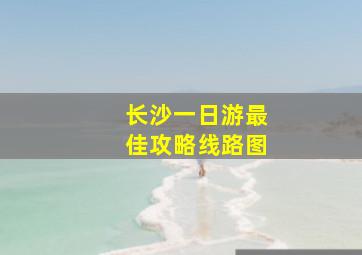 长沙一日游最佳攻略线路图