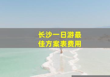 长沙一日游最佳方案表费用