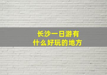 长沙一日游有什么好玩的地方