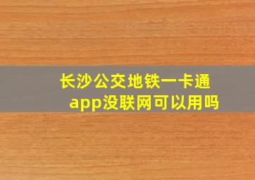 长沙公交地铁一卡通app没联网可以用吗