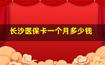 长沙医保卡一个月多少钱