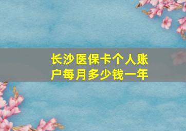 长沙医保卡个人账户每月多少钱一年