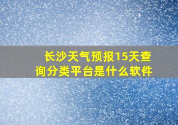 长沙天气预报15天查询分类平台是什么软件