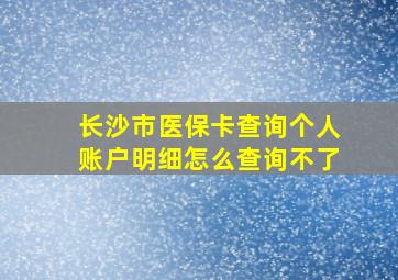 长沙市医保卡查询个人账户明细怎么查询不了