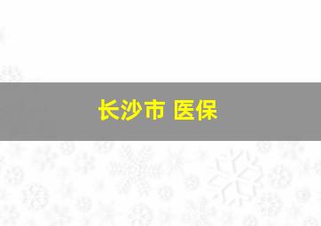 长沙市 医保