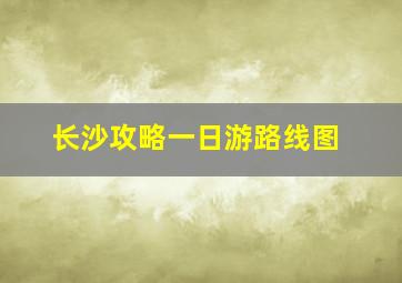 长沙攻略一日游路线图