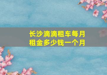 长沙滴滴租车每月租金多少钱一个月