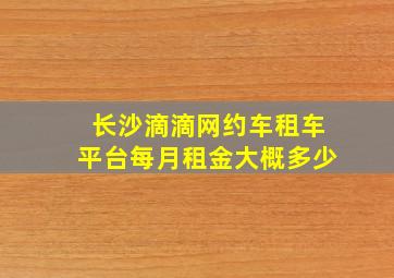 长沙滴滴网约车租车平台每月租金大概多少