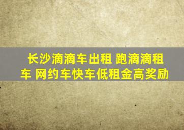 长沙滴滴车出租 跑滴滴租车 网约车快车低租金高奖励