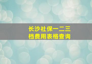 长沙社保一二三档费用表格查询