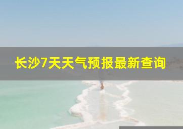 长沙7天天气预报最新查询