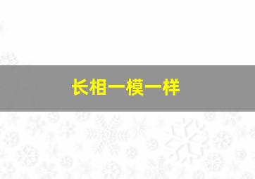 长相一模一样