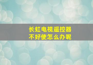 长虹电视遥控器不好使怎么办呢