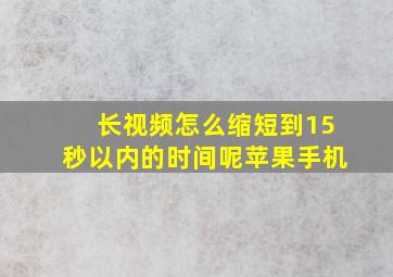 长视频怎么缩短到15秒以内的时间呢苹果手机