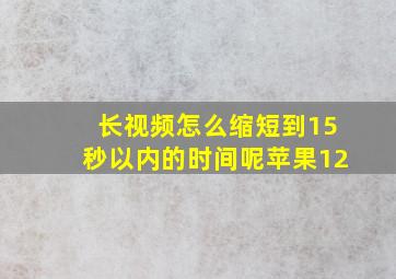 长视频怎么缩短到15秒以内的时间呢苹果12