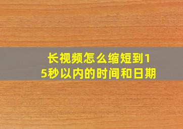 长视频怎么缩短到15秒以内的时间和日期