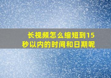 长视频怎么缩短到15秒以内的时间和日期呢