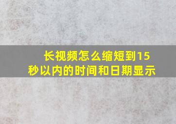 长视频怎么缩短到15秒以内的时间和日期显示