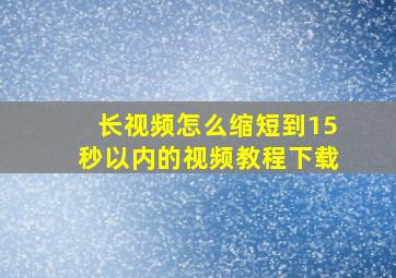 长视频怎么缩短到15秒以内的视频教程下载