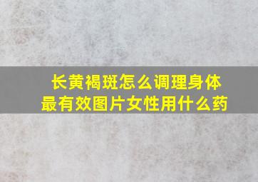 长黄褐斑怎么调理身体最有效图片女性用什么药