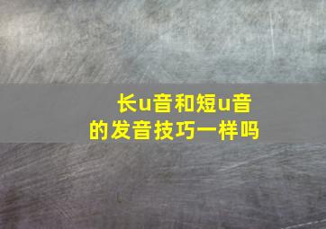 长u音和短u音的发音技巧一样吗