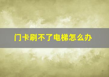 门卡刷不了电梯怎么办