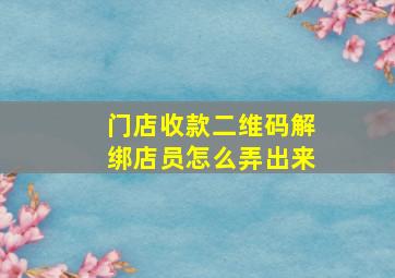 门店收款二维码解绑店员怎么弄出来