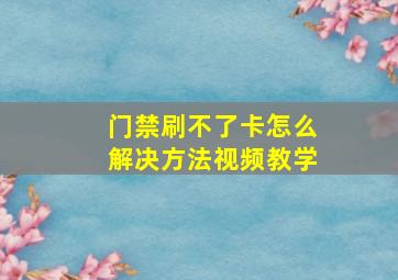 门禁刷不了卡怎么解决方法视频教学