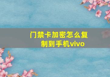 门禁卡加密怎么复制到手机vivo