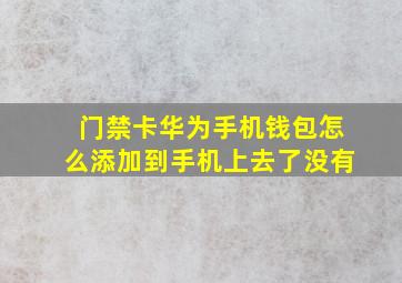 门禁卡华为手机钱包怎么添加到手机上去了没有