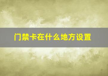 门禁卡在什么地方设置