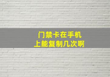 门禁卡在手机上能复制几次啊