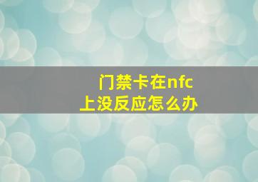 门禁卡在nfc上没反应怎么办