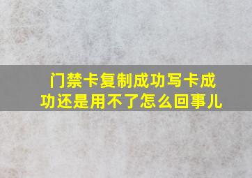 门禁卡复制成功写卡成功还是用不了怎么回事儿