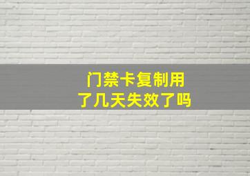 门禁卡复制用了几天失效了吗