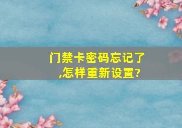 门禁卡密码忘记了,怎样重新设置?