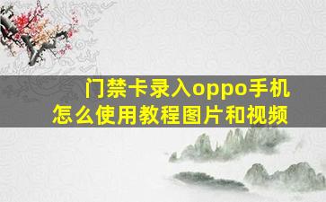 门禁卡录入oppo手机怎么使用教程图片和视频