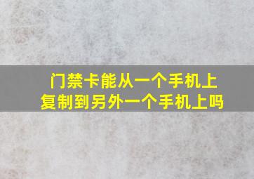 门禁卡能从一个手机上复制到另外一个手机上吗