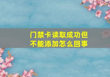 门禁卡读取成功但不能添加怎么回事