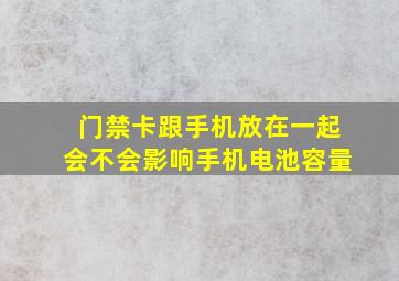 门禁卡跟手机放在一起会不会影响手机电池容量