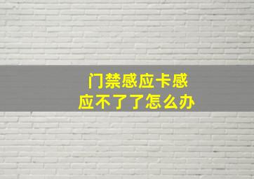 门禁感应卡感应不了了怎么办