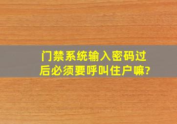 门禁系统输入密码过后必须要呼叫住户嘛?