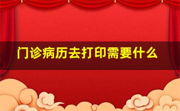 门诊病历去打印需要什么