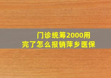 门诊统筹2000用完了怎么报销萍乡医保