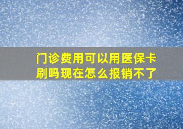 门诊费用可以用医保卡刷吗现在怎么报销不了