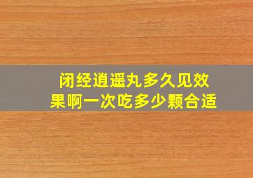 闭经逍遥丸多久见效果啊一次吃多少颗合适