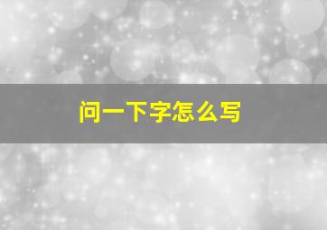 问一下字怎么写